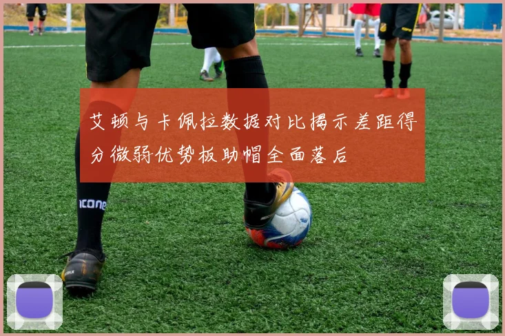 艾顿与卡佩拉数据对比揭示差距得分微弱优势板助帽全面落后