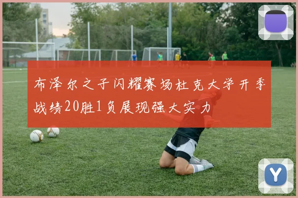 布泽尔之子闪耀赛场杜克大学开季战绩20胜1负展现强大实力