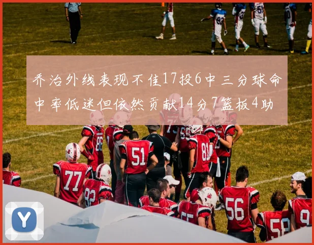 乔治外线表现不佳17投6中三分球命中率低迷但依然贡献14分7篮板4助攻4抢断