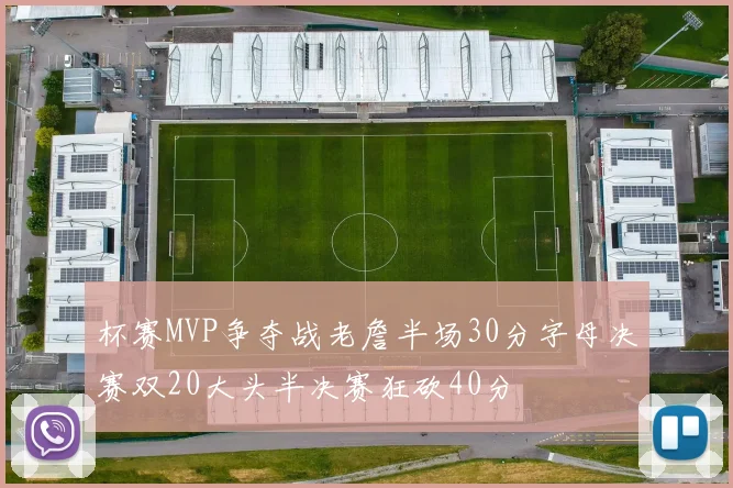 杯赛MVP争夺战老詹半场30分字母决赛双20大头半决赛狂砍40分