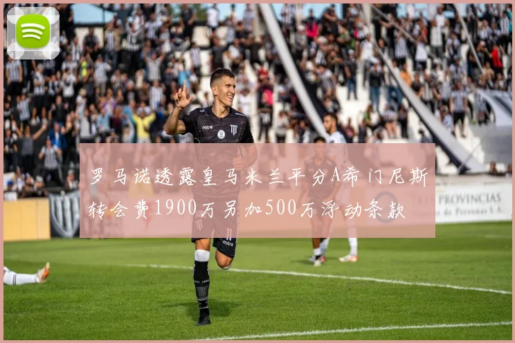罗马诺透露皇马米兰平分A希门尼斯转会费1900万另加500万浮动条款