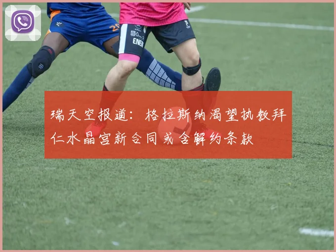 瑞天空报道：格拉斯纳渴望执教拜仁水晶宫新合同或含解约条款