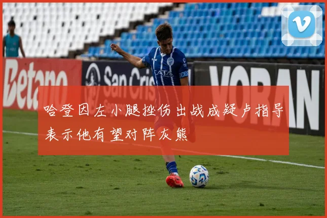 哈登因左小腿挫伤出战成疑卢指导表示他有望对阵灰熊