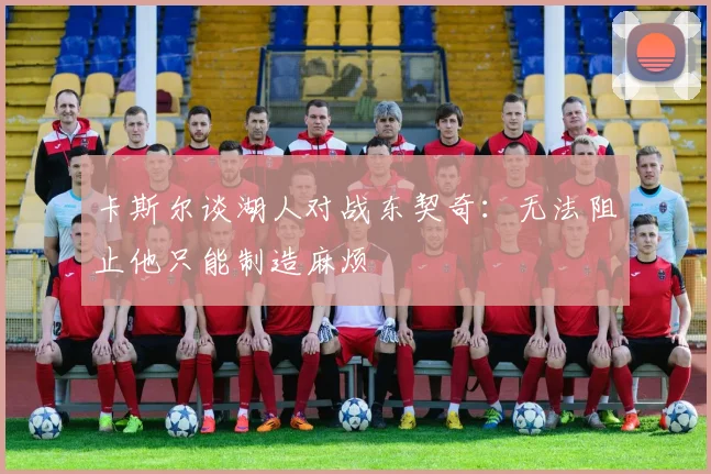 卡斯尔谈湖人对战东契奇：无法阻止他只能制造麻烦