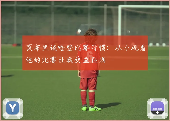 莫布里谈哈登比赛习惯：从小观看他的比赛让我受益匪浅