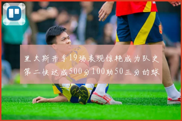 里夫斯开季19场表现惊艳成为队史第二快达成500分100助50三分的球员