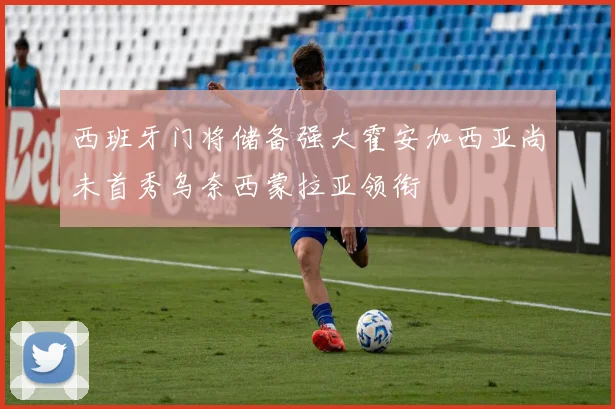 西班牙门将储备强大霍安加西亚尚未首秀乌奈西蒙拉亚领衔