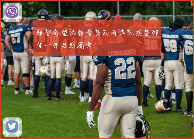 郑智有望执教青岛西海岸队接替邵佳一开启新篇章
