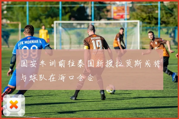 国安冬训前往泰国新援拉莫斯或将与球队在海口会合
