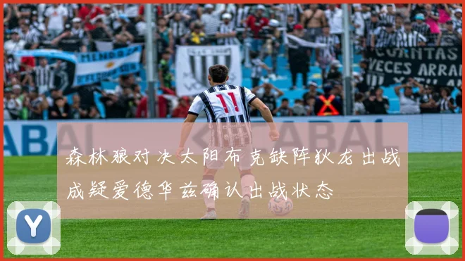 森林狼对决太阳布克缺阵狄龙出战成疑爱德华兹确认出战状态