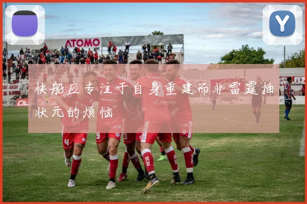 快船应专注于自身重建而非雷霆抽状元的烦恼