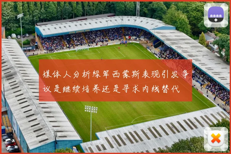 媒体人分析绿军西蒙斯表现引发争议是继续培养还是寻求内线替代