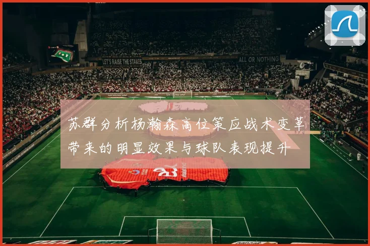 苏群分析杨瀚森高位策应战术变革带来的明显效果与球队表现提升