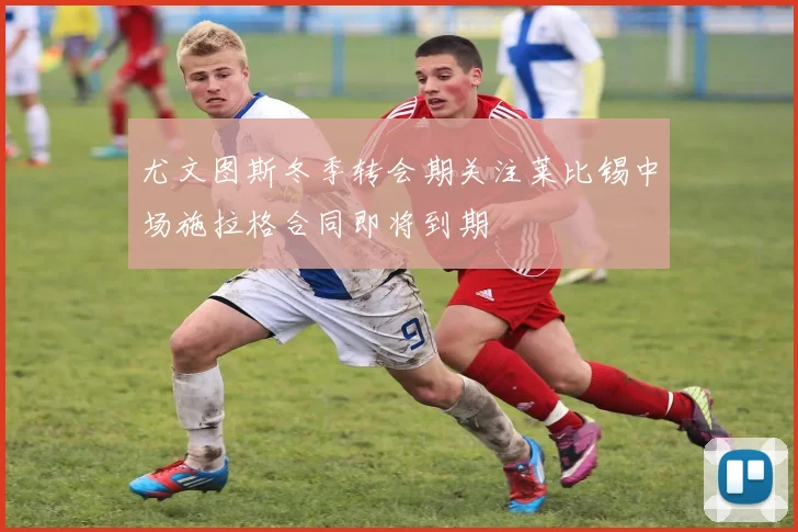 尤文图斯冬季转会期关注莱比锡中场施拉格合同即将到期