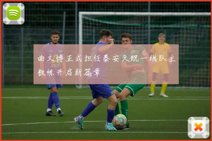 曲文博正式担任泰安天贶一线队主教练开启新篇章