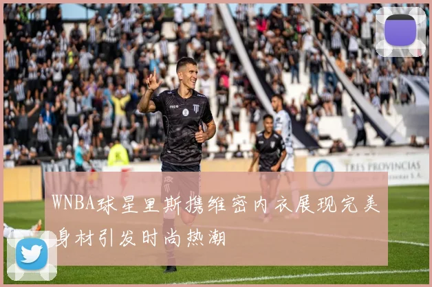 WNBA球星里斯携维密内衣展现完美身材引发时尚热潮