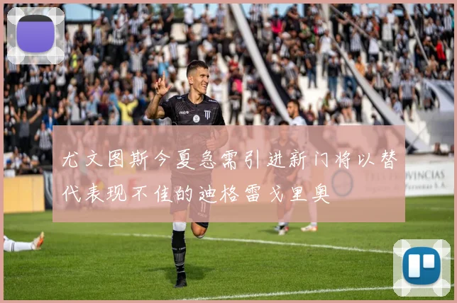 尤文图斯今夏急需引进新门将以替代表现不佳的迪格雷戈里奥