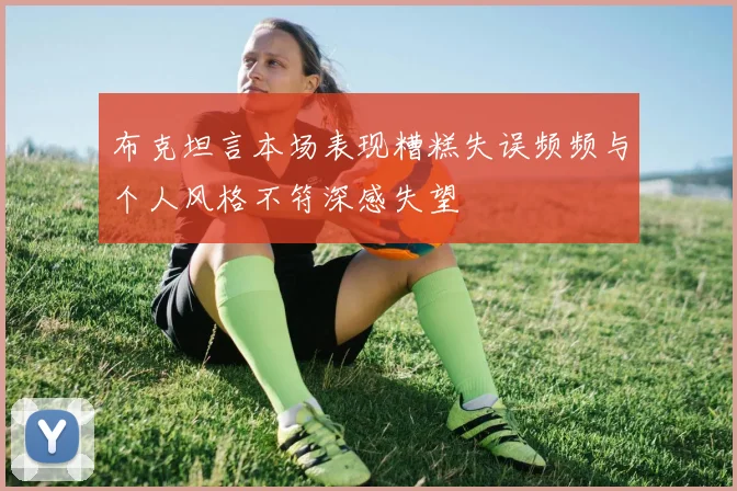 布克坦言本场表现糟糕失误频频与个人风格不符深感失望